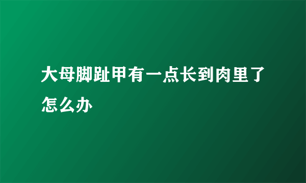 大母脚趾甲有一点长到肉里了怎么办