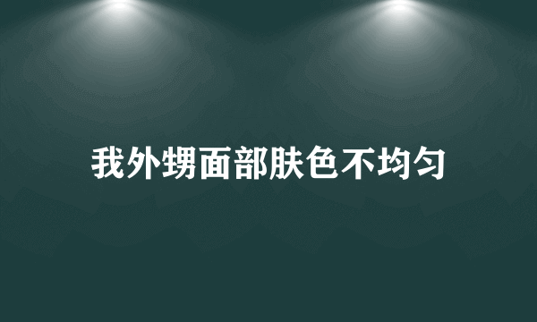 我外甥面部肤色不均匀