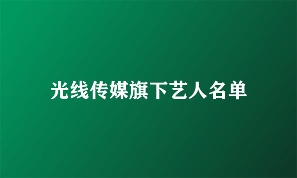 光线传媒旗下艺人名单