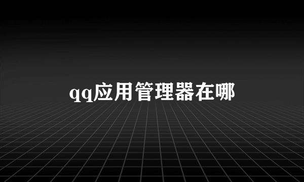 qq应用管理器在哪