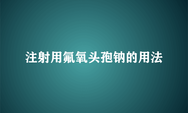 注射用氟氧头孢钠的用法