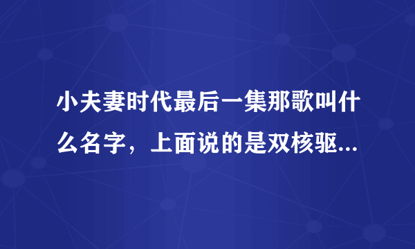 小夫妻时代最后一集那歌叫什么名字，上面说的是双核驱动乐队的梦想