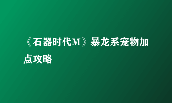 《石器时代M》暴龙系宠物加点攻略