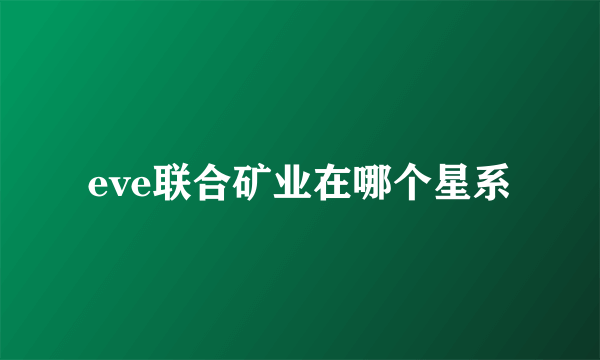 eve联合矿业在哪个星系