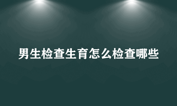 男生检查生育怎么检查哪些