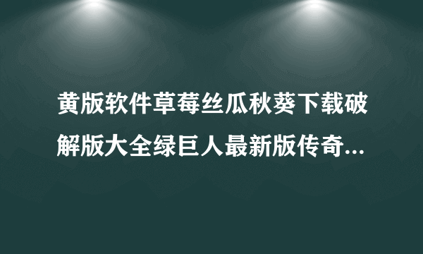 黄版软件草莓丝瓜秋葵下载破解版大全绿巨人最新版传奇作品的开场主题，我感到非常荣幸。