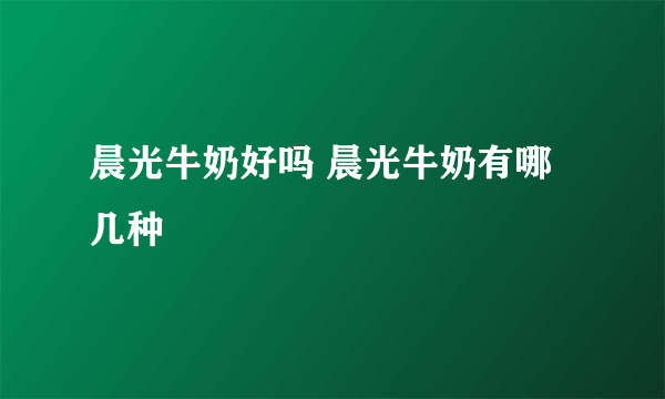 晨光牛奶好吗 晨光牛奶有哪几种