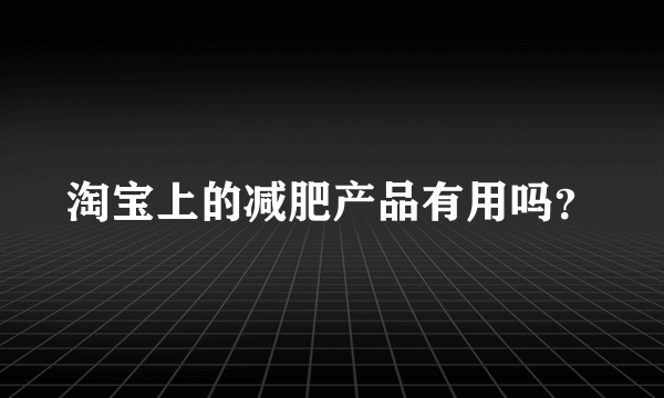 淘宝上的减肥产品有用吗？