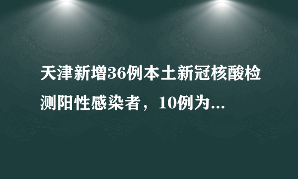 天津新增36例本土新冠核酸检测阳性感染者，10例为非管控人员