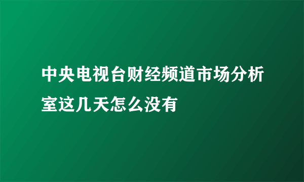 中央电视台财经频道市场分析室这几天怎么没有