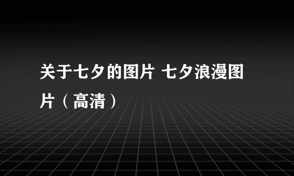 关于七夕的图片 七夕浪漫图片（高清）