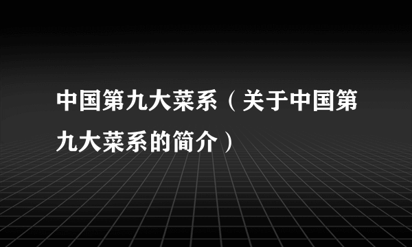 中国第九大菜系（关于中国第九大菜系的简介）