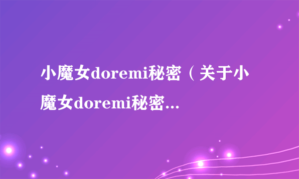 小魔女doremi秘密（关于小魔女doremi秘密的简介）