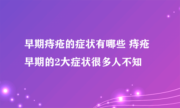 早期痔疮的症状有哪些 痔疮早期的2大症状很多人不知