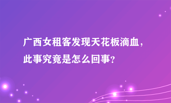 广西女租客发现天花板滴血，此事究竟是怎么回事？