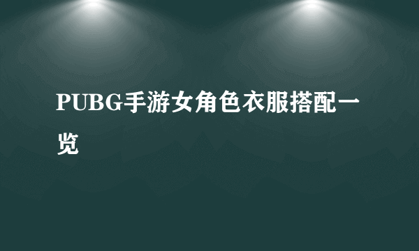 PUBG手游女角色衣服搭配一览