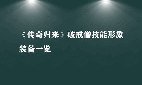 《传奇归来》破戒僧技能形象装备一览