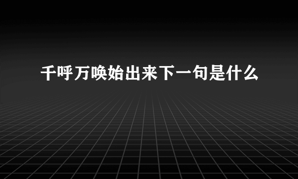 千呼万唤始出来下一句是什么