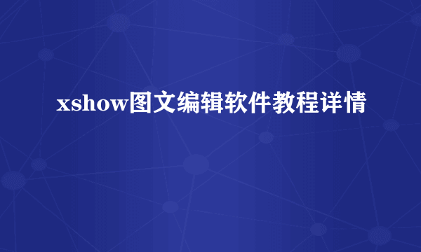 xshow图文编辑软件教程详情