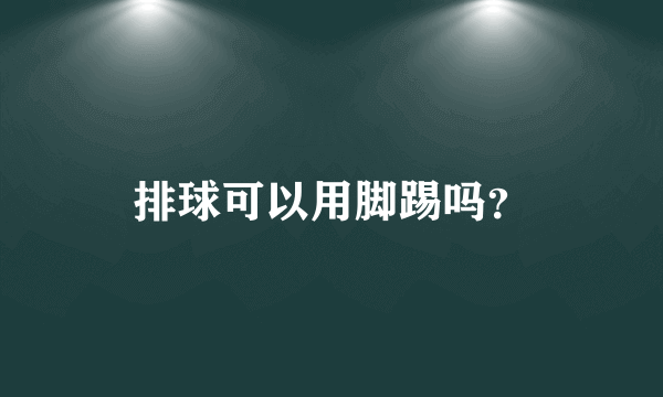 排球可以用脚踢吗？