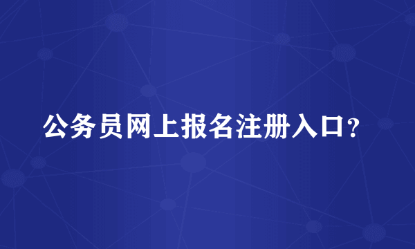 公务员网上报名注册入口？