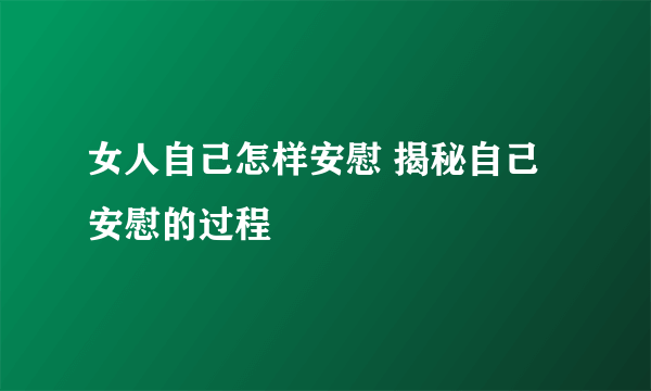 女人自己怎样安慰 揭秘自己安慰的过程