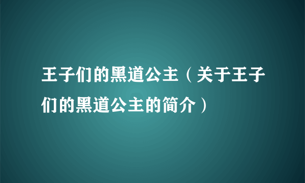 王子们的黑道公主（关于王子们的黑道公主的简介）