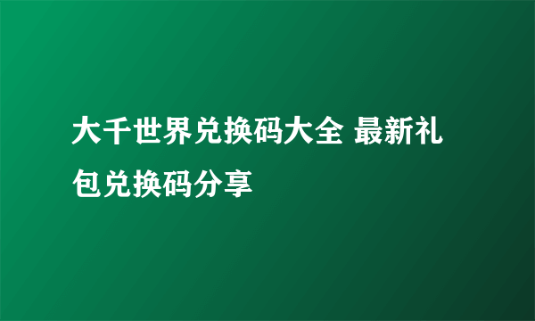 大千世界兑换码大全 最新礼包兑换码分享