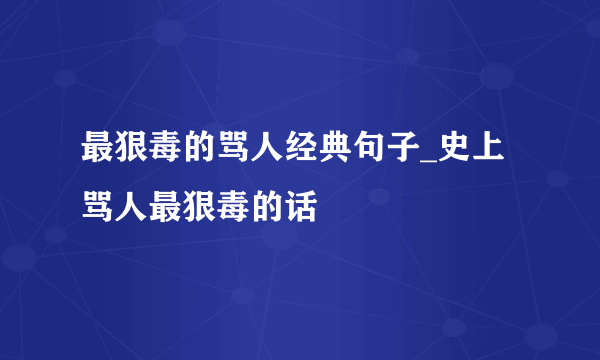 最狠毒的骂人经典句子_史上骂人最狠毒的话