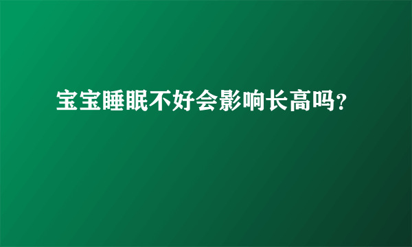 宝宝睡眠不好会影响长高吗？