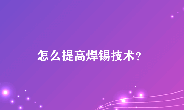 怎么提高焊锡技术？