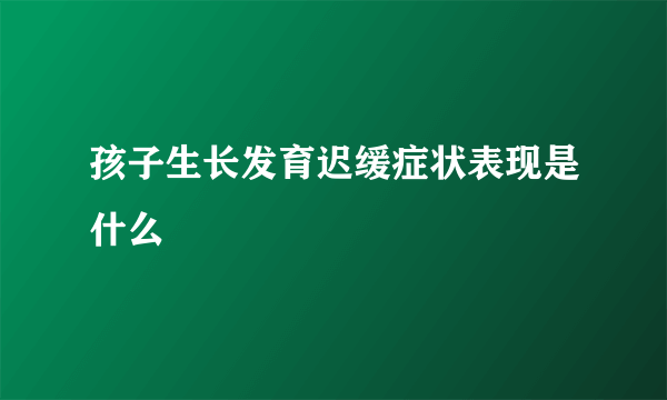 孩子生长发育迟缓症状表现是什么