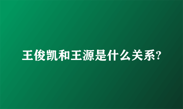 王俊凯和王源是什么关系?