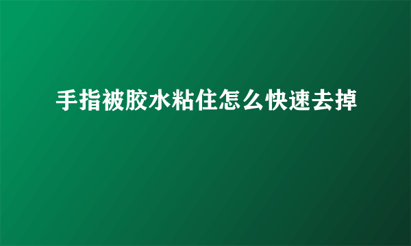 手指被胶水粘住怎么快速去掉