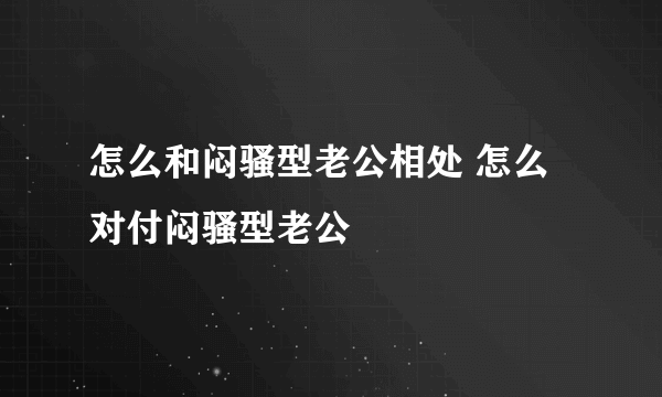 怎么和闷骚型老公相处 怎么对付闷骚型老公