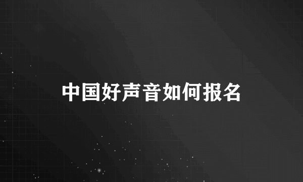 中国好声音如何报名