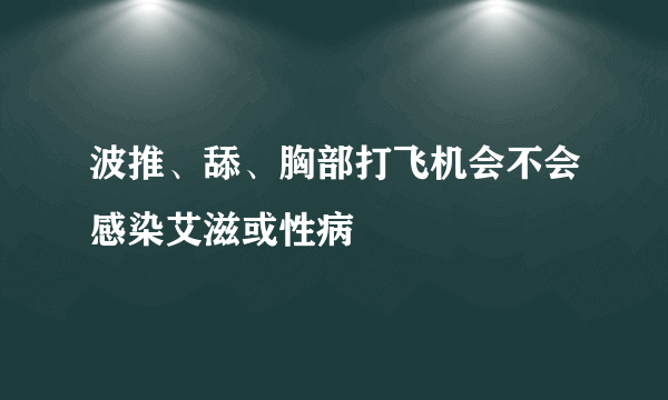 波推、舔、胸部打飞机会不会感染艾滋或性病