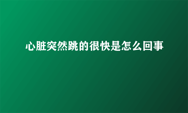 心脏突然跳的很快是怎么回事