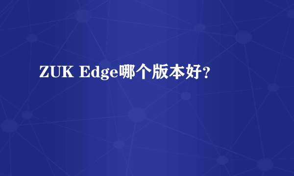 ZUK Edge哪个版本好？