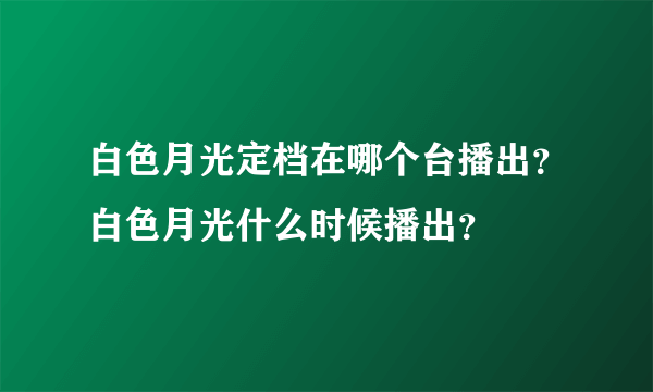 白色月光定档在哪个台播出？白色月光什么时候播出？