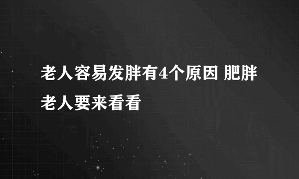 老人容易发胖有4个原因 肥胖老人要来看看