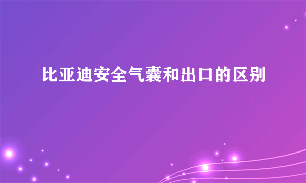 比亚迪安全气囊和出口的区别