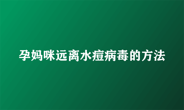 孕妈咪远离水痘病毒的方法