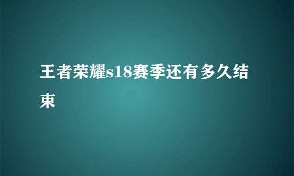 王者荣耀s18赛季还有多久结束