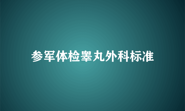 参军体检睾丸外科标准