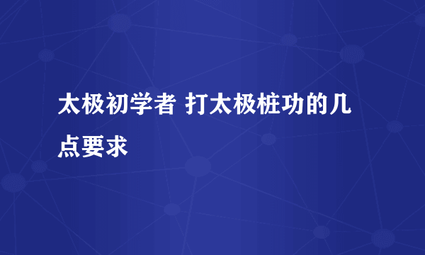 太极初学者 打太极桩功的几点要求