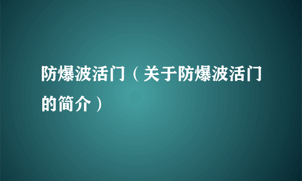 防爆波活门（关于防爆波活门的简介）