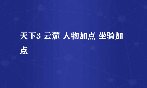 天下3 云麓 人物加点 坐骑加点