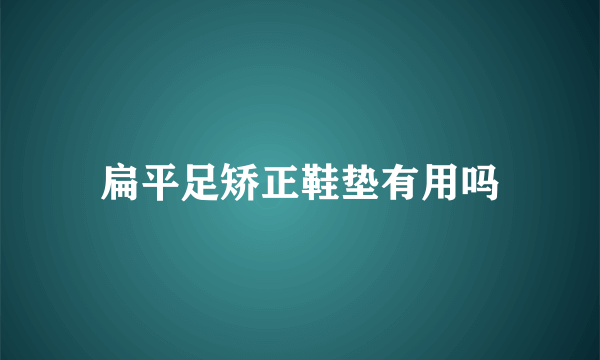 扁平足矫正鞋垫有用吗