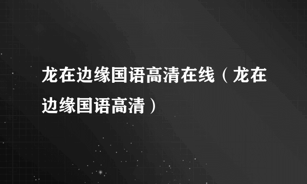 龙在边缘国语高清在线（龙在边缘国语高清）